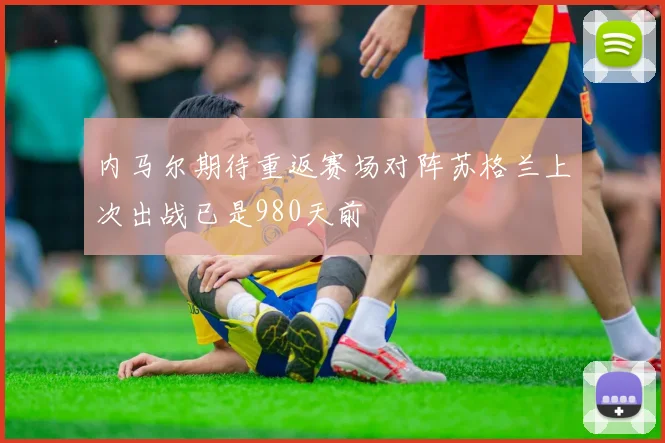 内马尔期待重返赛场对阵苏格兰上次出战已是980天前