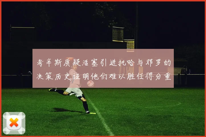 考辛斯质疑活塞引进托哈与邓罗的决策历史证明他们难以胜任得分重任