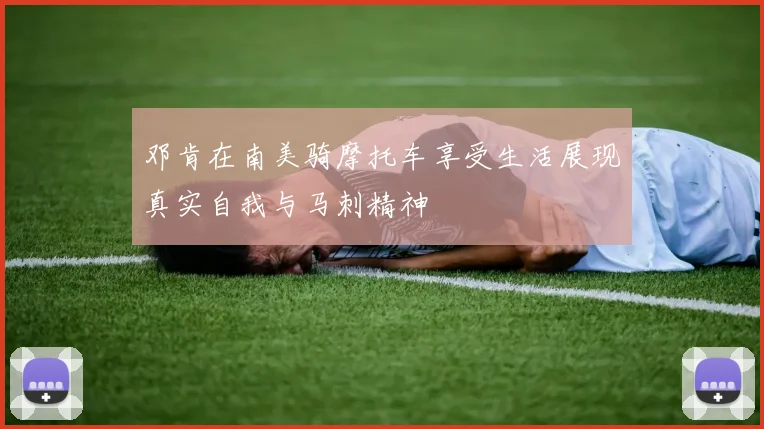 邓肯在南美骑摩托车享受生活展现真实自我与马刺精神