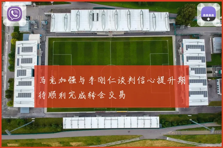 马竞加强与李刚仁谈判信心提升期待顺利完成转会交易