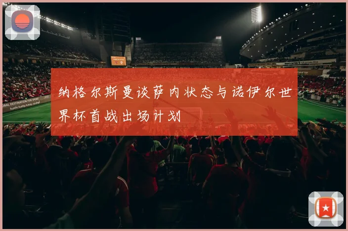 纳格尔斯曼谈萨内状态与诺伊尔世界杯首战出场计划
