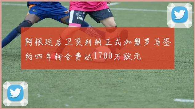 阿根廷后卫莫利纳正式加盟罗马签约四年转会费达1700万欧元