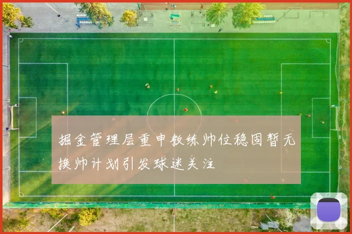 掘金管理层重申教练帅位稳固暂无换帅计划引发球迷关注