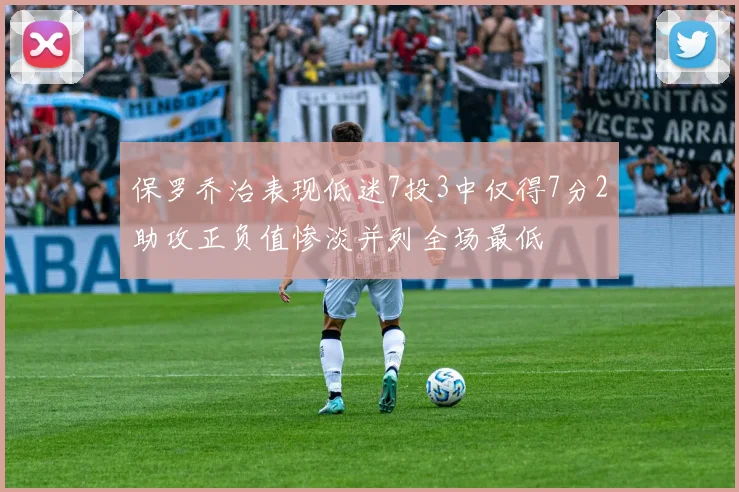 保罗乔治表现低迷7投3中仅得7分2助攻正负值惨淡并列全场最低