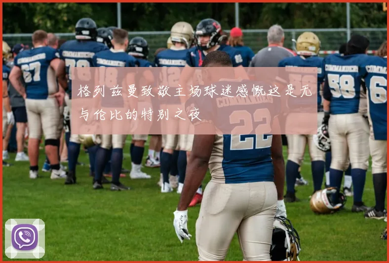 格列兹曼致敬主场球迷感慨这是无与伦比的特别之夜