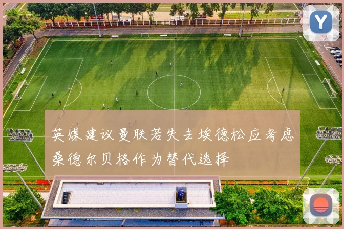 英媒建议曼联若失去埃德松应考虑桑德尔贝格作为替代选择