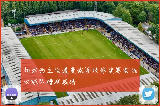 切尔西主场遭曼城惨败球迷赛前抗议球队糟糕战绩