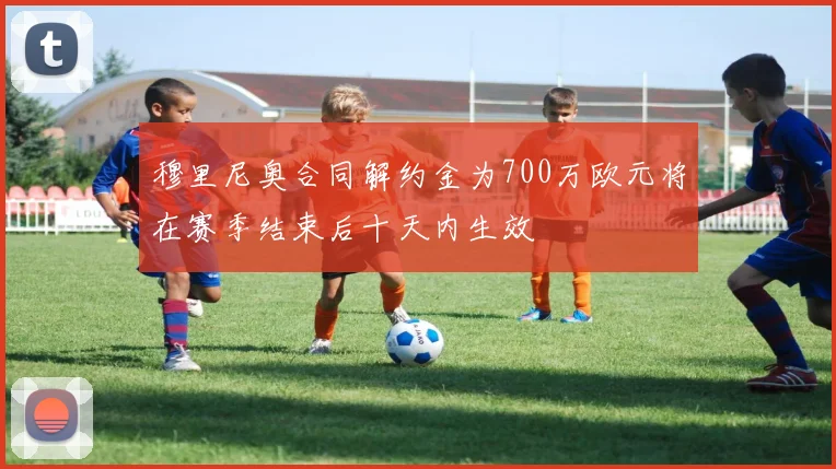 穆里尼奥合同解约金为700万欧元将在赛季结束后十天内生效