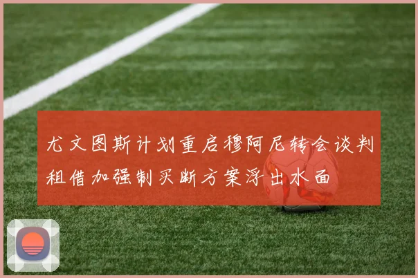 尤文图斯计划重启穆阿尼转会谈判租借加强制买断方案浮出水面