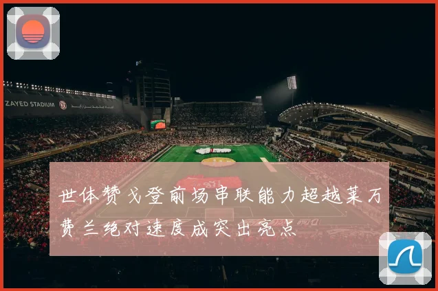 世体赞戈登前场串联能力超越莱万费兰绝对速度成突出亮点
