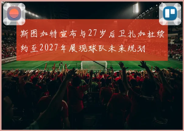 斯图加特宣布与27岁后卫扎加杜续约至2027年展现球队未来规划