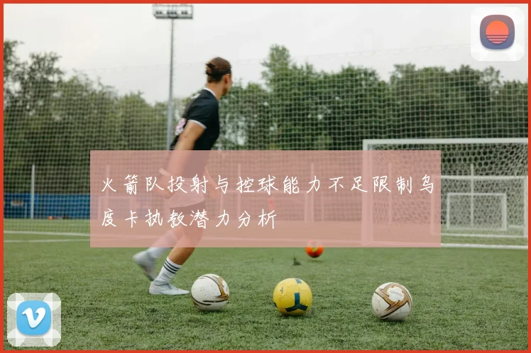 火箭队投射与控球能力不足限制乌度卡执教潜力分析
