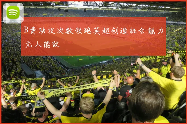 B费助攻次数领跑英超创造机会能力无人能敌