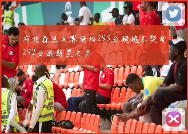 布伦森总决赛场均295分超越东契奇292分成新星之光