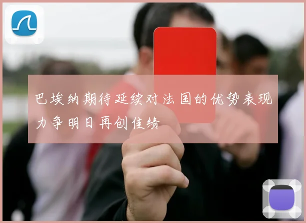 巴埃纳期待延续对法国的优势表现力争明日再创佳绩
